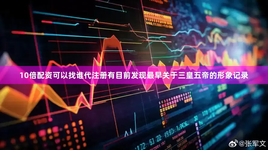 10倍配资可以找谁代注册有目前发现最早关于三皇五帝的形象记录