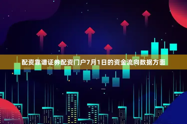配资靠谱证券配资门户7月1日的资金流向数据方面