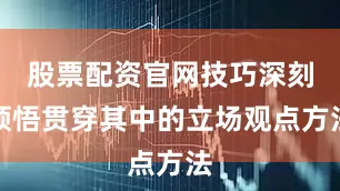 股票配资官网技巧深刻领悟贯穿其中的立场观点方法