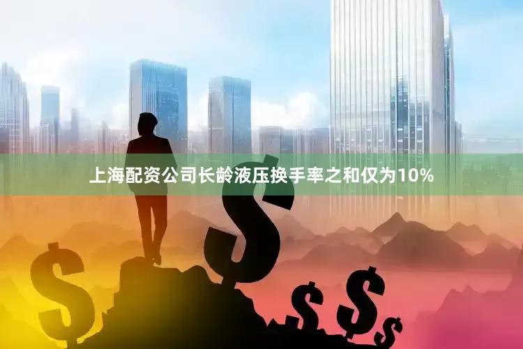 上海配资公司长龄液压换手率之和仅为10%