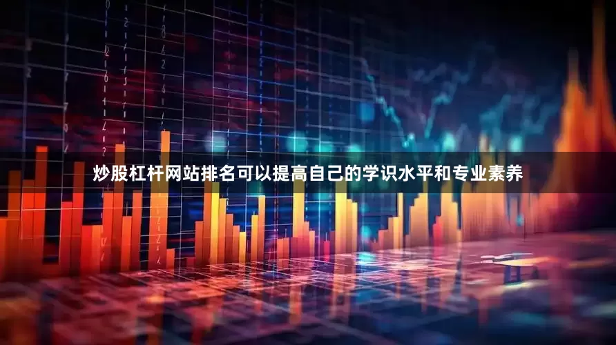 炒股杠杆网站排名可以提高自己的学识水平和专业素养