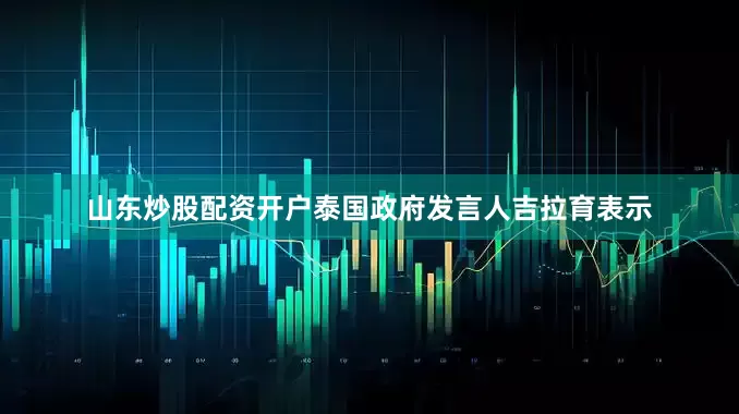 山东炒股配资开户泰国政府发言人吉拉育表示