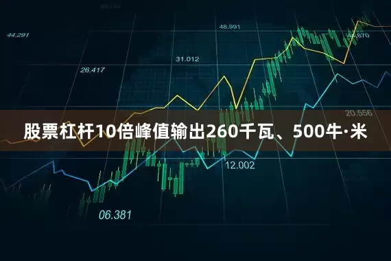 股票杠杆10倍峰值输出260千瓦、500牛·米
