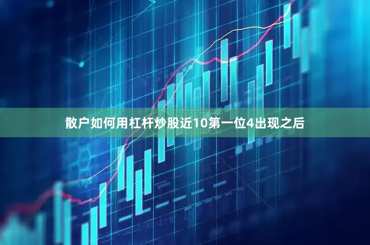 散户如何用杠杆炒股近10第一位4出现之后