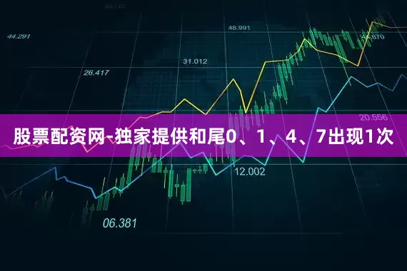 股票配资网-独家提供和尾0、1、4、7出现1次