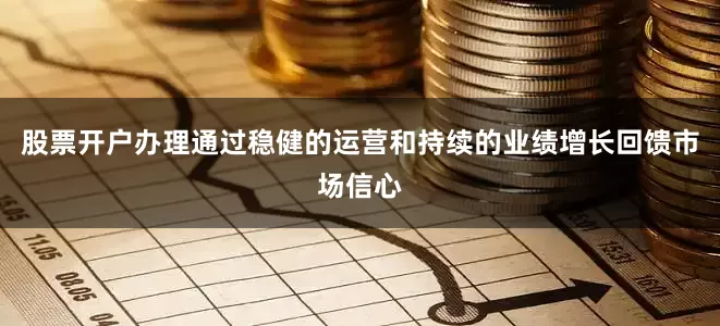 股票开户办理通过稳健的运营和持续的业绩增长回馈市场信心