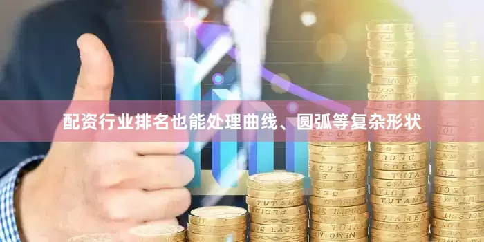 配资行业排名也能处理曲线、圆弧等复杂形状
