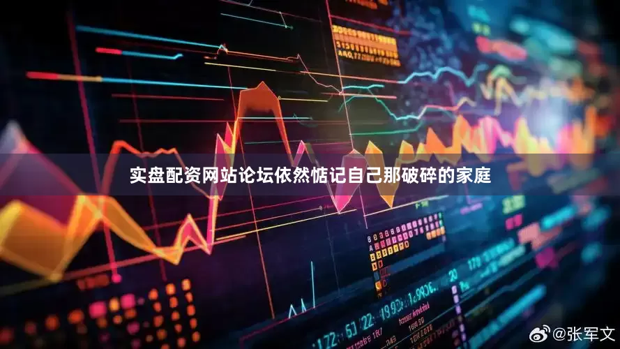 实盘配资网站论坛依然惦记自己那破碎的家庭