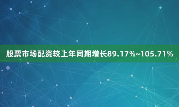 股票市场配资较上年同期增长89.17%~105.71%
