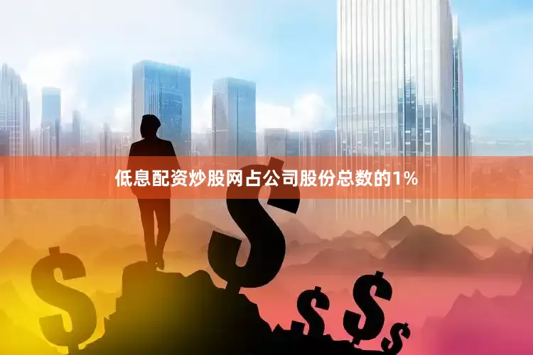 低息配资炒股网占公司股份总数的1%