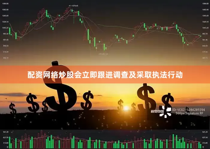 配资网络炒股会立即跟进调查及采取执法行动