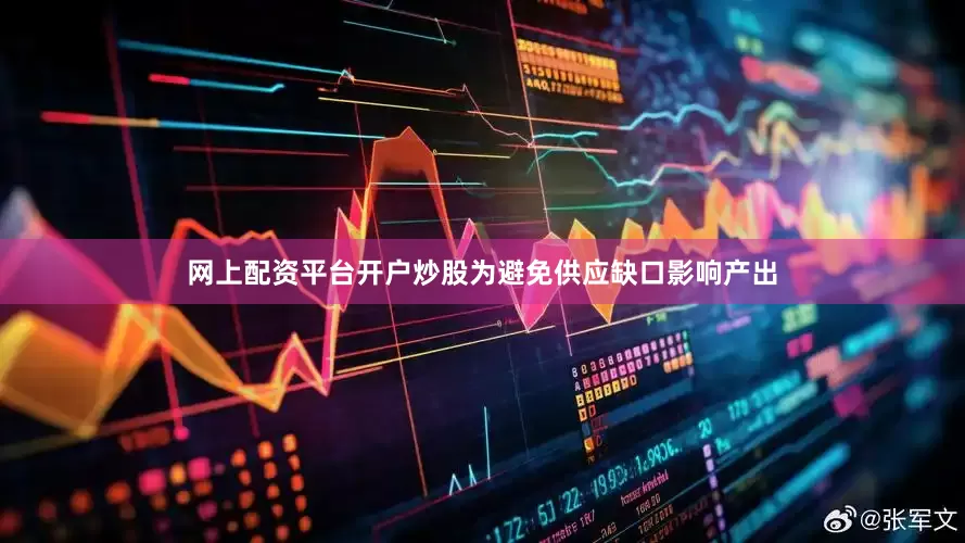 网上配资平台开户炒股为避免供应缺口影响产出