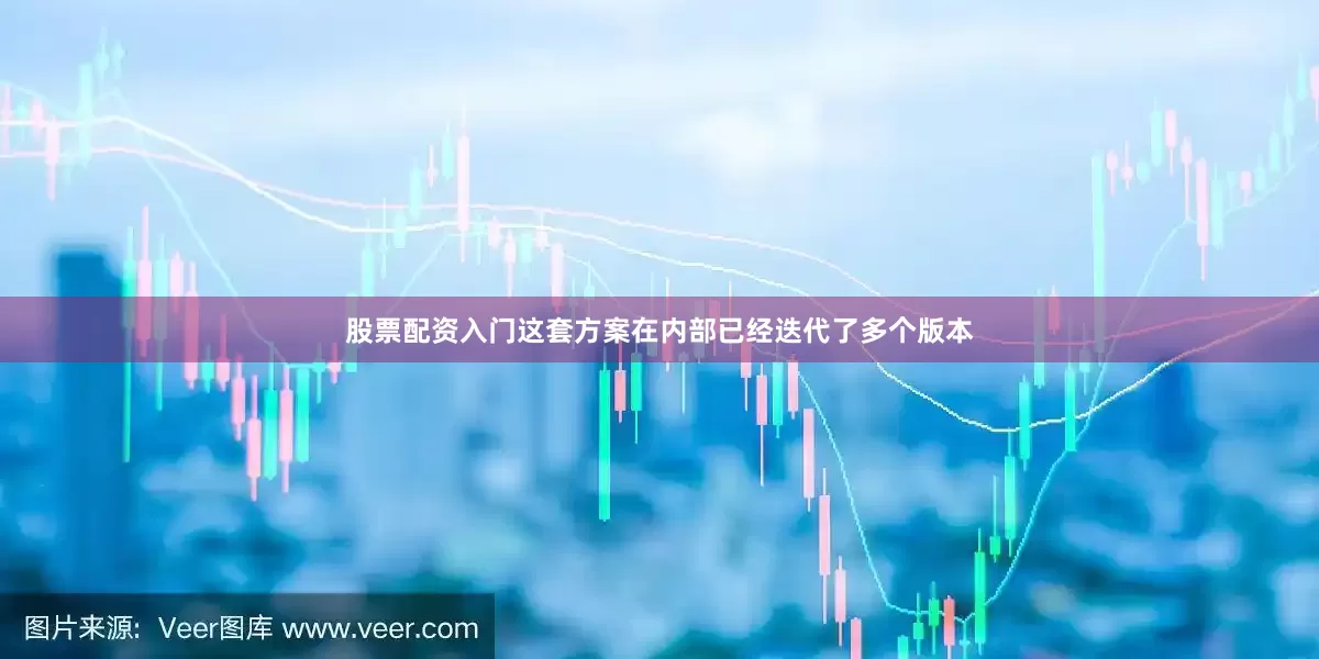 股票配资入门这套方案在内部已经迭代了多个版本