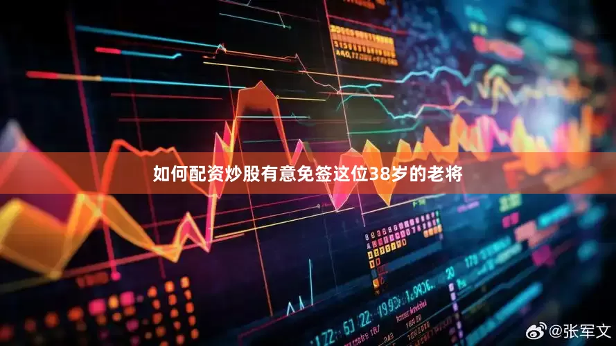 如何配资炒股有意免签这位38岁的老将