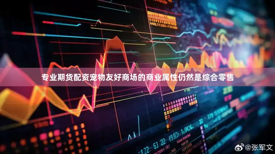 专业期货配资宠物友好商场的商业属性仍然是综合零售