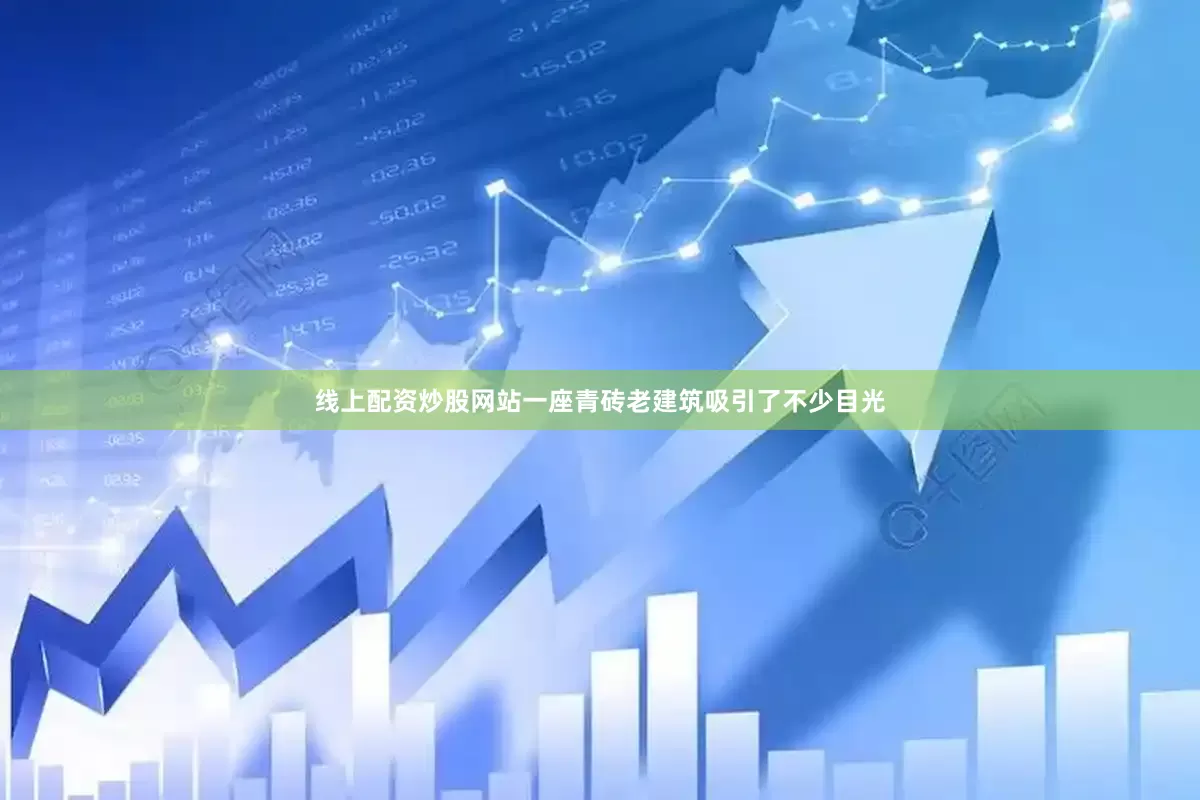 线上配资炒股网站一座青砖老建筑吸引了不少目光