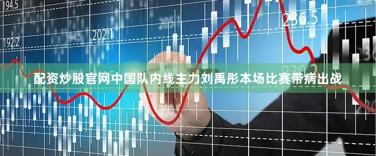 配资炒股官网中国队内线主力刘禹彤本场比赛带病出战