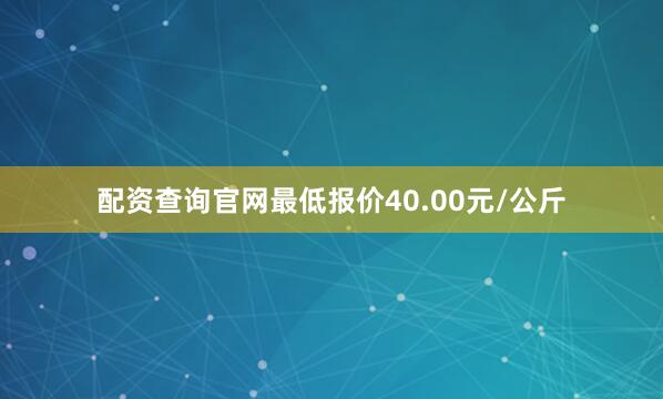配资查询官网最低报价40.00元/公斤