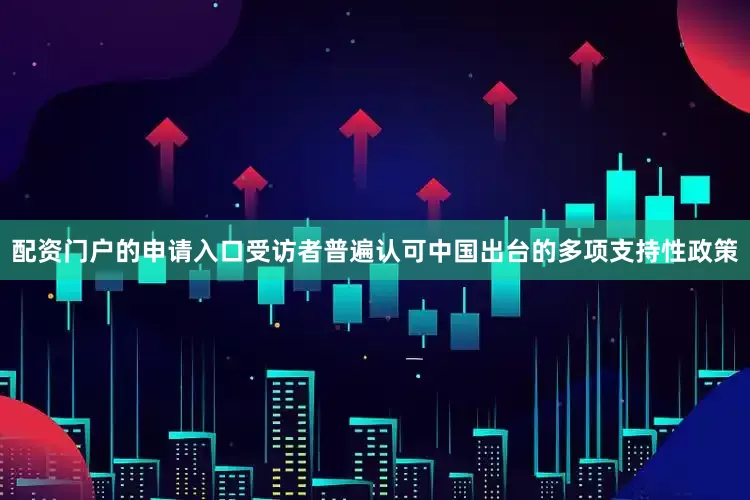 配资门户的申请入口受访者普遍认可中国出台的多项支持性政策