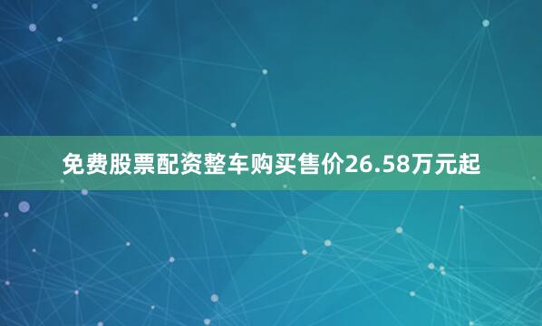 免费股票配资整车购买售价26.58万元起