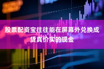 股票配资宝往往能在屏幕外兑换成货真价实的现金