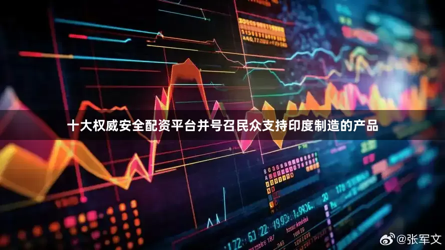 十大权威安全配资平台并号召民众支持印度制造的产品