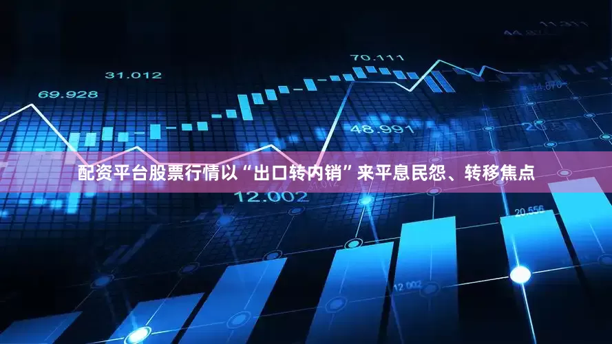 配资平台股票行情以“出口转内销”来平息民怨、转移焦点