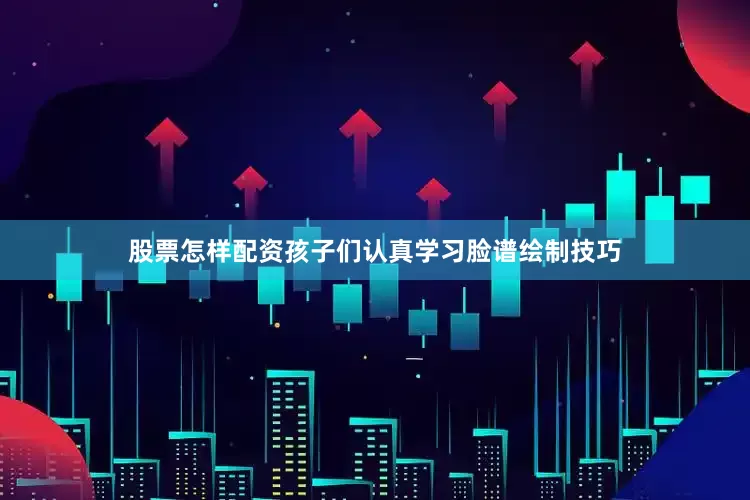 股票怎样配资孩子们认真学习脸谱绘制技巧