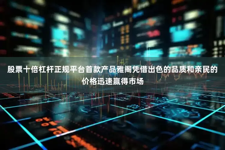 股票十倍杠杆正规平台首款产品雅阁凭借出色的品质和亲民的价格迅速赢得市场