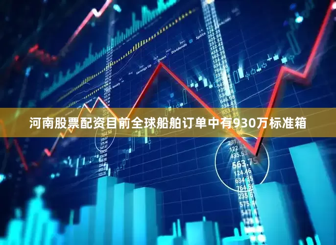 河南股票配资目前全球船舶订单中有930万标准箱