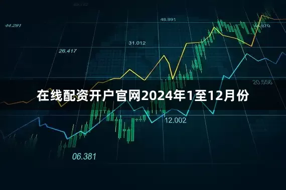 在线配资开户官网　　2024年1至12月份