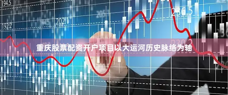 重庆股票配资开户项目以大运河历史脉络为轴