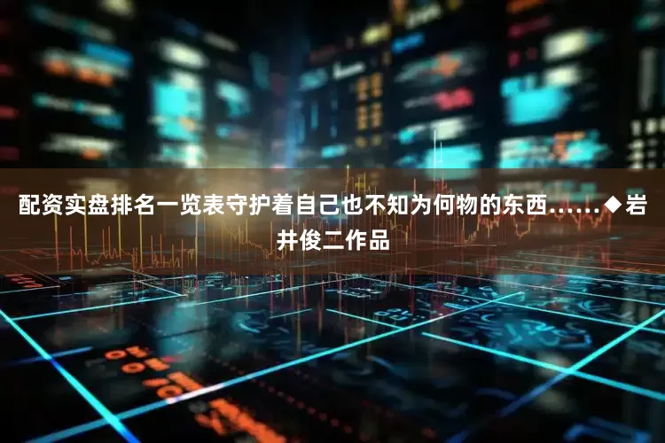 配资实盘排名一览表守护着自己也不知为何物的东西……◆岩井俊二作品